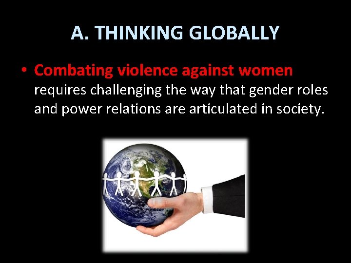 A. THINKING GLOBALLY • Combating violence against women requires challenging the way that gender