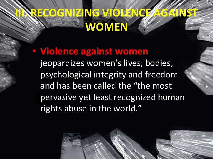 III. RECOGNIZING VIOLENCE AGAINST WOMEN • Violence against women jeopardizes women’s lives, bodies, psychological