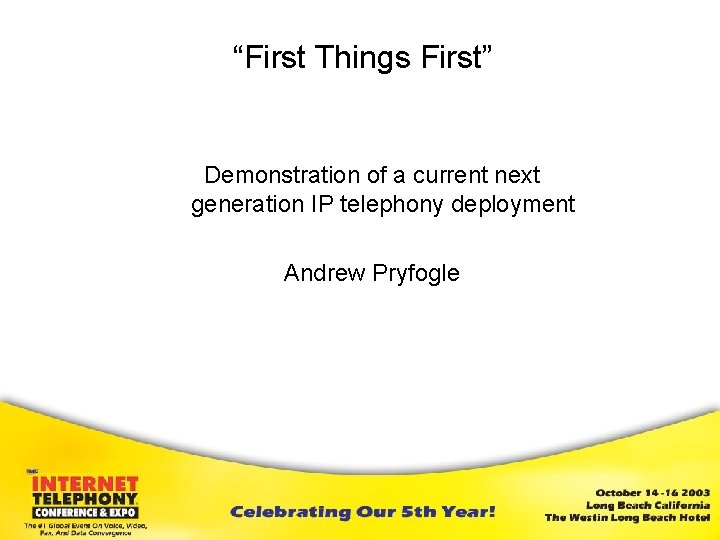 “First Things First” Demonstration of a current next generation IP telephony deployment Andrew Pryfogle