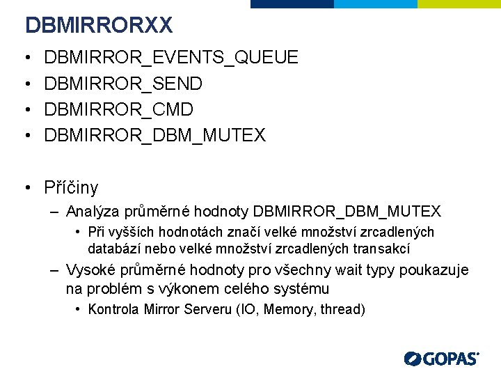 DBMIRRORXX • • DBMIRROR_EVENTS_QUEUE DBMIRROR_SEND DBMIRROR_CMD DBMIRROR_DBM_MUTEX • Příčiny – Analýza průměrné hodnoty DBMIRROR_DBM_MUTEX