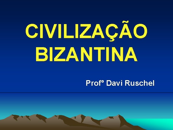 CIVILIZAÇÃO BIZANTINA Prof° Davi Ruschel 