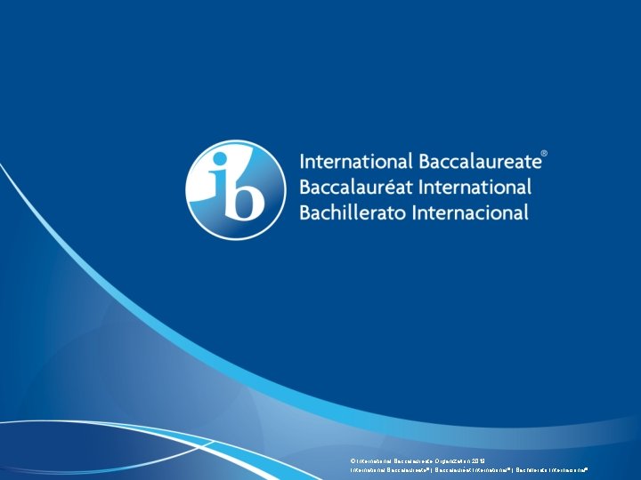 © International Baccalaureate Organization 2019 International Baccalaureate® | Baccalauréat International® | Bachillerato Internacional® 