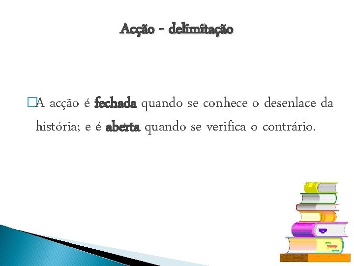 Acção - delimitação �A acção é fechada quando se conhece o desenlace da história;