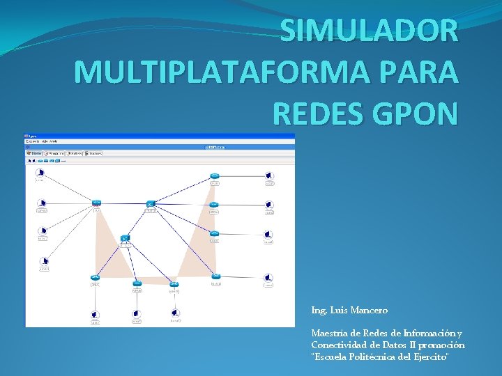 SIMULADOR MULTIPLATAFORMA PARA REDES GPON Ing. Luis Mancero Maestría de Redes de Información y