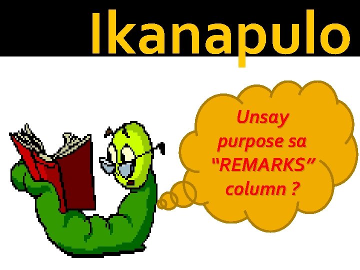 Ikanapulo Unsay purpose sa “REMARKS” column ? 