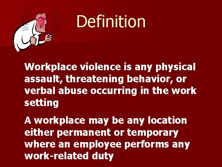 Definition Workplace violence is any physical assault, threatening behavior, or verbal abuse occurring in
