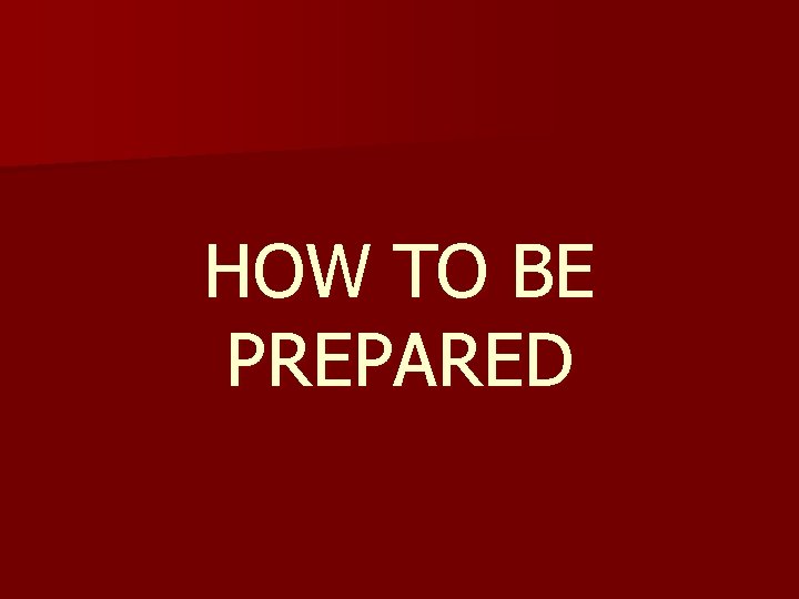 HOW TO BE PREPARED 