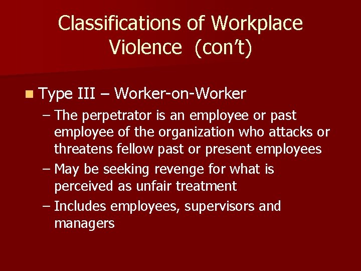 Classifications of Workplace Violence (con’t) n Type III – Worker-on-Worker – The perpetrator is