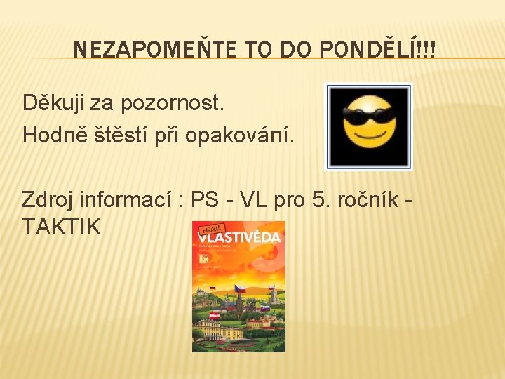 NEZAPOMEŇTE TO DO PONDĚLÍ!!! Děkuji za pozornost. Hodně štěstí při opakování. Zdroj informací :