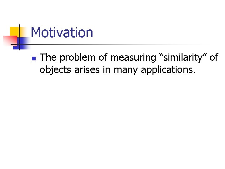 Motivation n The problem of measuring “similarity” of objects arises in many applications. 