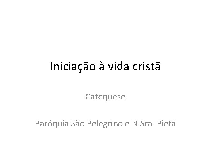 Iniciação à vida cristã Catequese Paróquia São Pelegrino e N. Sra. Pietà 