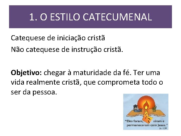 1. O ESTILO CATECUMENAL Catequese de iniciação cristã Não catequese de instrução cristã. Objetivo: