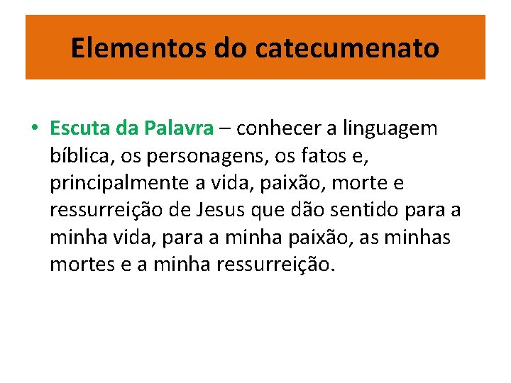 Elementos do catecumenato • Escuta da Palavra – conhecer a linguagem bíblica, os personagens,