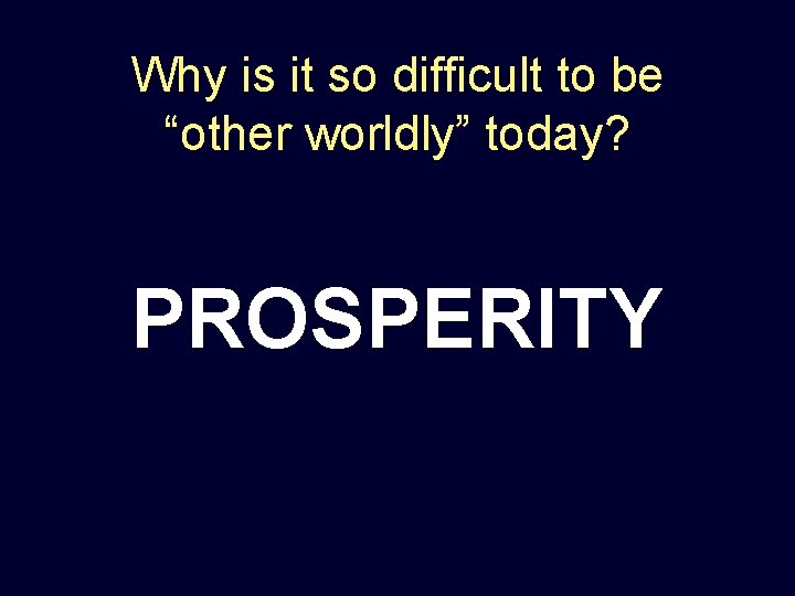 Why is it so difficult to be “other worldly” today? PROSPERITY 