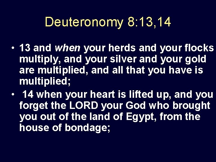 Deuteronomy 8: 13, 14 • 13 and when your herds and your flocks multiply,