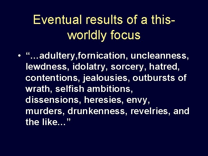 Eventual results of a thisworldly focus • “…adultery, fornication, uncleanness, lewdness, idolatry, sorcery, hatred,