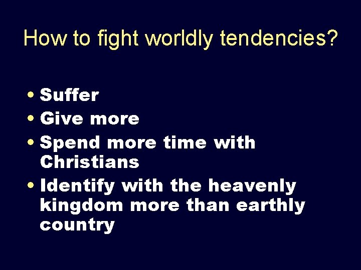 How to fight worldly tendencies? • Suffer • Give more • Spend more time