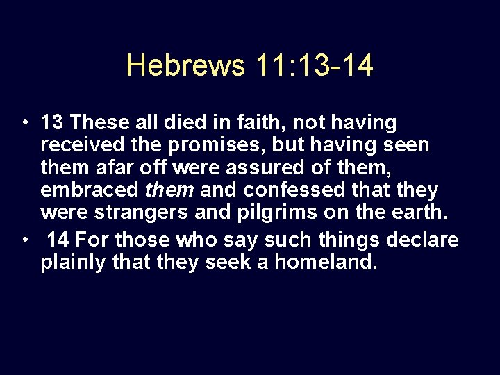 Hebrews 11: 13 -14 • 13 These all died in faith, not having received