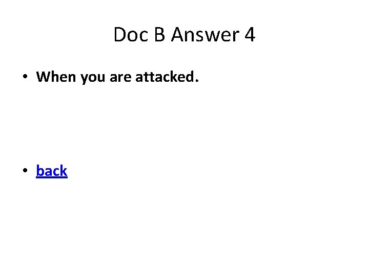 Doc B Answer 4 • When you are attacked. • back 