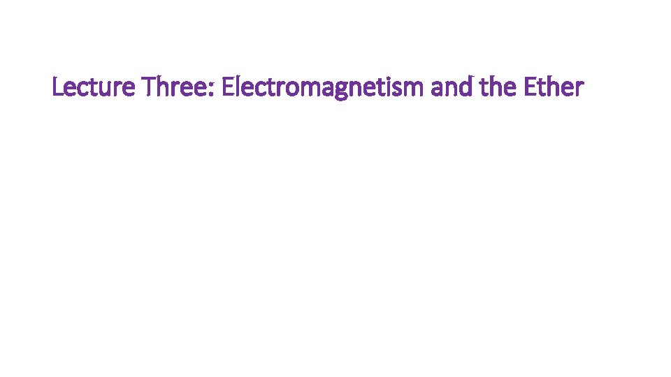 Lecture Three: Electromagnetism and the Ether 