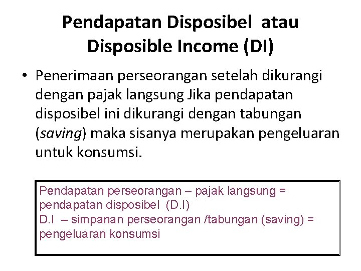 Pendapatan Disposibel atau Disposible Income (DI) • Penerimaan perseorangan setelah dikurangi dengan pajak langsung