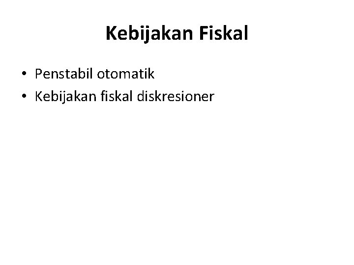 Kebijakan Fiskal • Penstabil otomatik • Kebijakan fiskal diskresioner 