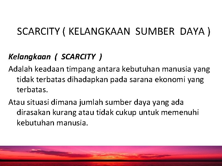 SCARCITY ( KELANGKAAN SUMBER DAYA ) Kelangkaan ( SCARCITY ) Adalah keadaan timpang antara