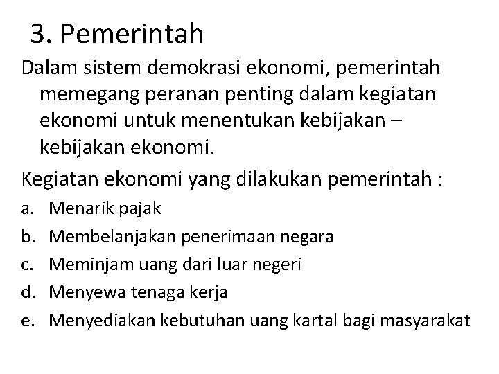 3. Pemerintah Dalam sistem demokrasi ekonomi, pemerintah memegang peranan penting dalam kegiatan ekonomi untuk