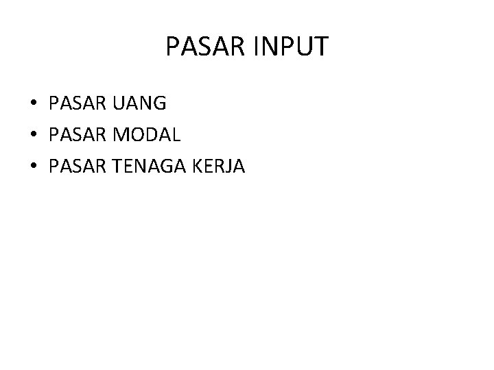 PASAR INPUT • PASAR UANG • PASAR MODAL • PASAR TENAGA KERJA 