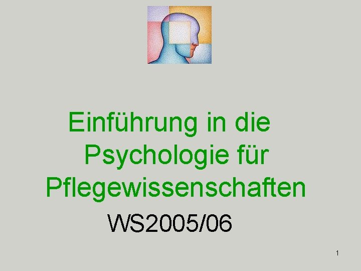 Einführung in die Psychologie für Pflegewissenschaften WS 2005/06 1 Einführung in die Psychologie für Pflegewissenschaften WS 2005/06 1