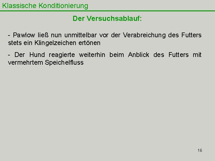 Klassische Konditionierung Der Versuchsablauf: - Pawlow ließ nun unmittelbar vor der Verabreichung des Futters Klassische Konditionierung Der Versuchsablauf: - Pawlow ließ nun unmittelbar vor der Verabreichung des Futters