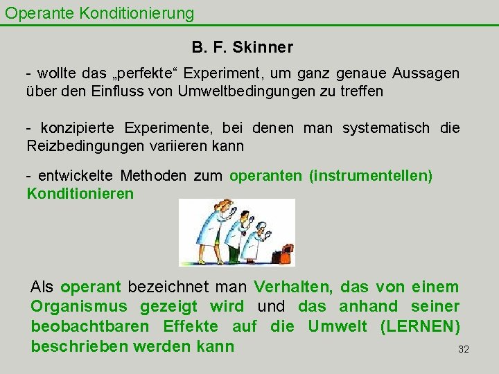 Operante Konditionierung B. F. Skinner - wollte das „perfekte“ Experiment, um ganz genaue Aussagen Operante Konditionierung B. F. Skinner - wollte das „perfekte“ Experiment, um ganz genaue Aussagen