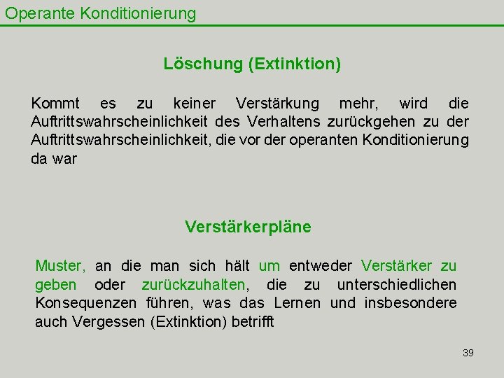 Operante Konditionierung Löschung (Extinktion) Kommt es zu keiner Verstärkung mehr, wird die Auftrittswahrscheinlichkeit des