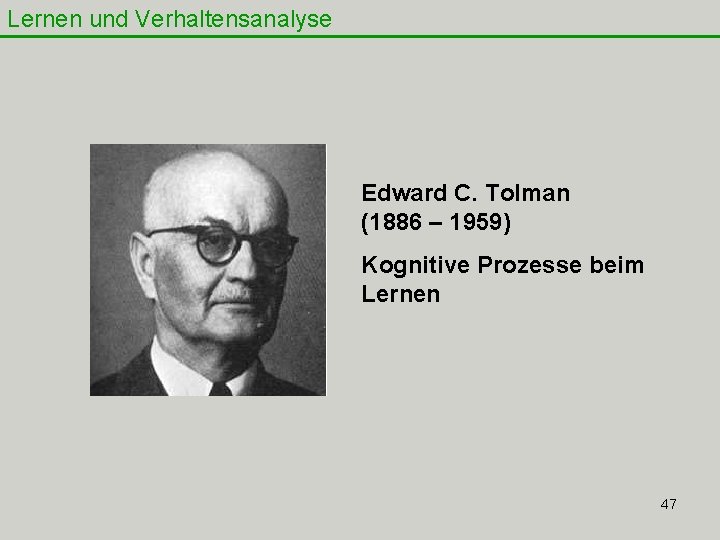Lernen und Verhaltensanalyse Edward C. Tolman (1886 – 1959) Kognitive Prozesse beim Lernen 47