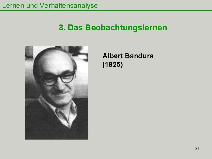 Lernen und Verhaltensanalyse 3. Das Beobachtungslernen Albert Bandura (1925) 51 