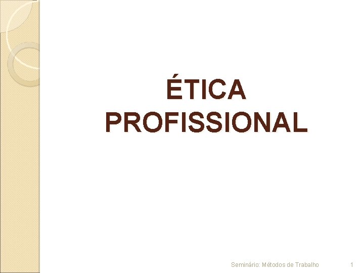 ÉTICA PROFISSIONAL Seminário: Métodos de Trabalho 1 