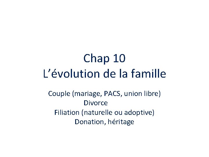 Chap 10 L’évolution de la famille Couple (mariage, PACS, union libre) Divorce Filiation (naturelle