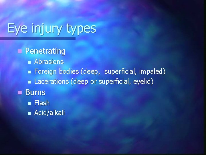 Eye injury types n Penetrating n n Abrasions Foreign bodies (deep, superficial, impaled) Lacerations