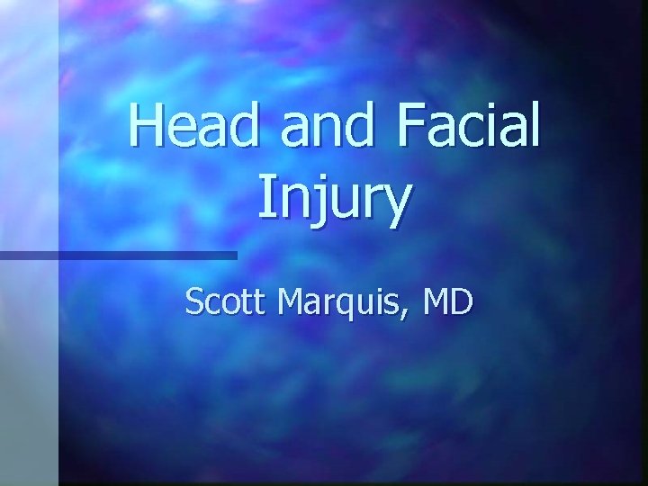 Head and Facial Injury Scott Marquis, MD 