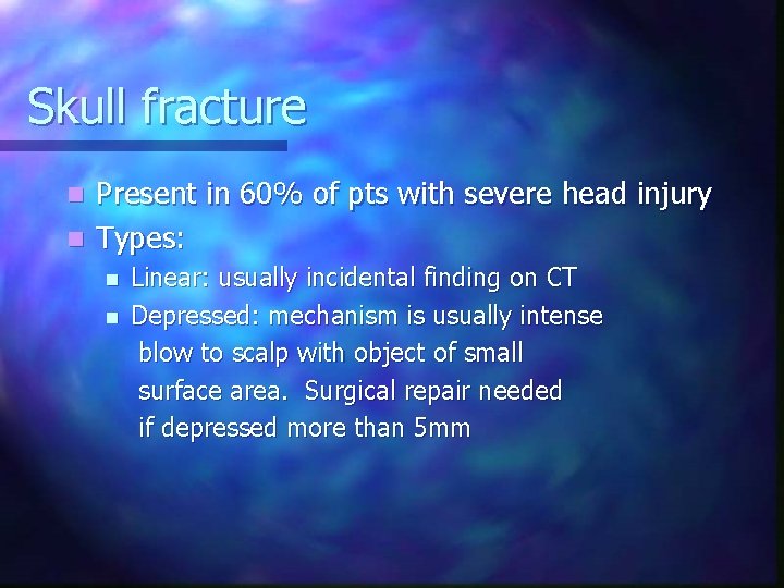 Skull fracture Present in 60% of pts with severe head injury n Types: n