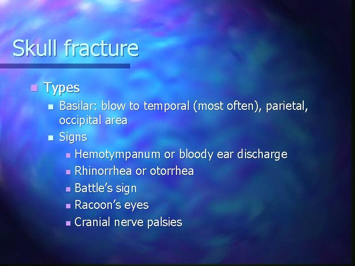 Skull fracture n Types n n Basilar: blow to temporal (most often), parietal, occipital