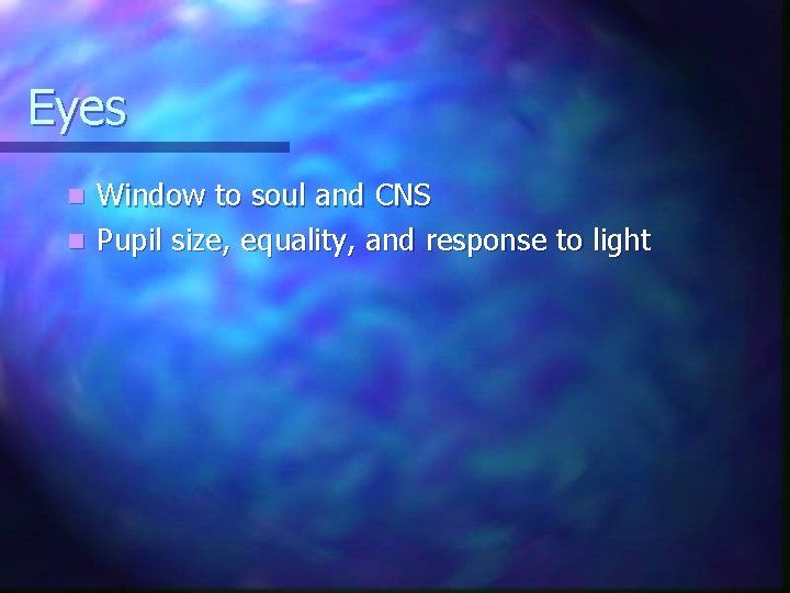 Eyes Window to soul and CNS n Pupil size, equality, and response to light