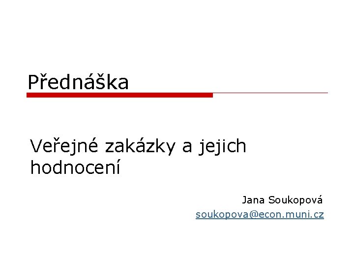 Přednáška Veřejné zakázky a jejich hodnocení Jana Soukopová soukopova@econ. muni. cz 