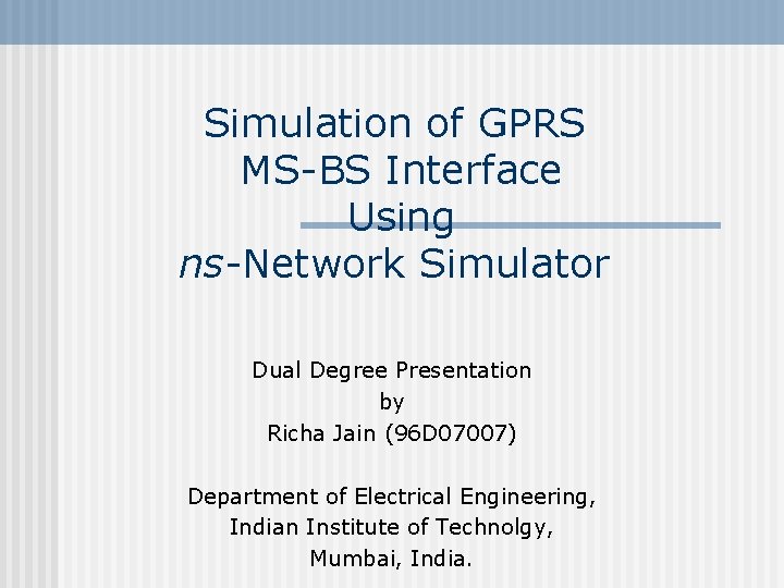 Simulation of GPRS MS-BS Interface Using ns-Network Simulator Dual Degree Presentation by Richa Jain