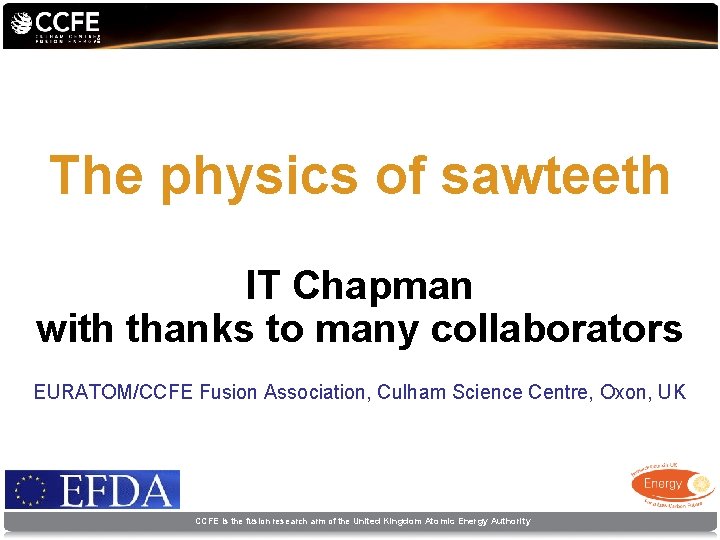 The physics of sawteeth IT Chapman with thanks to many collaborators EURATOM/CCFE Fusion Association,