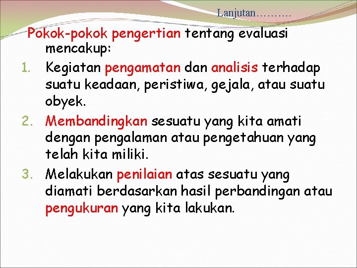 Lanjutan………. Pokok-pokok pengertian tentang evaluasi mencakup: 1. Kegiatan pengamatan dan analisis terhadap suatu keadaan,