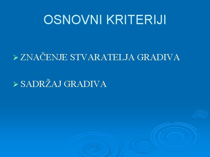 OSNOVNI KRITERIJI Ø ZNAČENJE STVARATELJA GRADIVA Ø SADRŽAJ GRADIVA 