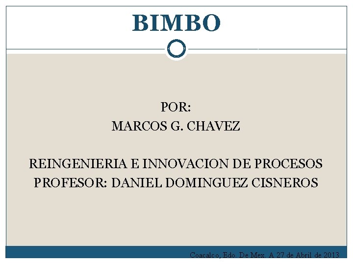 BIMBO POR: MARCOS G. CHAVEZ REINGENIERIA E INNOVACION DE PROCESOS PROFESOR: DANIEL DOMINGUEZ CISNEROS