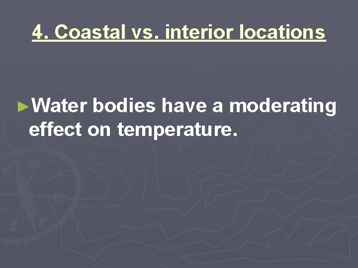 4. Coastal vs. interior locations ►Water bodies have a moderating effect on temperature. 