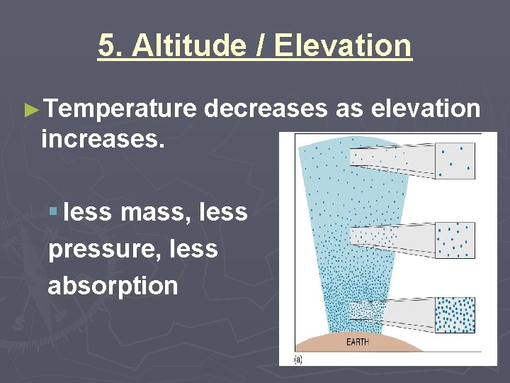 5. Altitude / Elevation ►Temperature decreases as elevation increases. § less mass, less pressure,